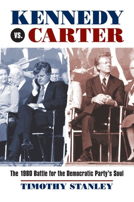 Kennedy vs. Carter: The 1980 Battle for the Democratic Party's Soul by Stanley, Timothy