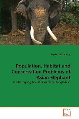 Population, Habitat and Conservation Problems of Asian Elephant by Chakraborty, Tapas