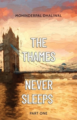 The Thames Never Sleeps - Part One by Dhaliwal, Mohinderpal