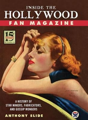Inside the Hollywood Fan Magazine: A History of Star Makers, Fabricators, and Gossip Mongers by Slide, Anthony