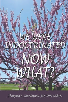 We Were Indoctrinated, Now What? by Santucci Jd Cpa Cgma, Jhayne S.