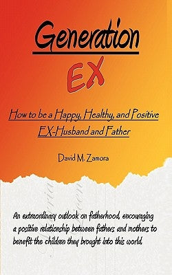 Generation EX: How to be a Happy, Healthy, and Positive EX-Husband and Father by Zamora, David M.