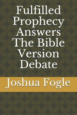 Fulfilled Prophecy Answers The Bible Version Debate by Fogle, Joshua a.