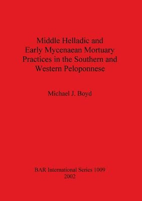 Middle Helladic and Early Mycenaean Mortuary Practices in the Southern and Western Peloponnese by Boyd, Michael J.