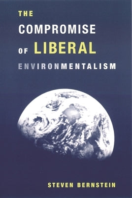 The Compromise of Liberal Environmentalism by Bernstein, Steven