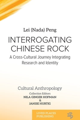 Interrogating Chinese Rock: A Cross-Cultural Journey Integrating Research and Identity by Peng, Lei (Nada)