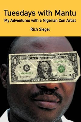 Tuesdays with Mantu: My Adventures with a Nigerian Con Artist by Siegel, Rich