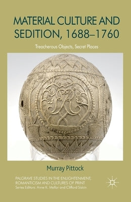 Material Culture and Sedition, 1688-1760: Treacherous Objects, Secret Places by Pittock, M.