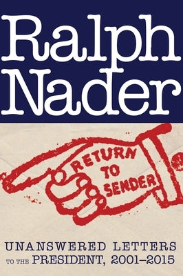 Return to Sender: Unanswered Letters to the President, 2001-2015 by Nader, Ralph