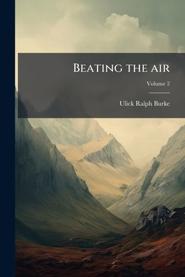 Beating the air; Volume 2 by Burke, Ulick Ralph