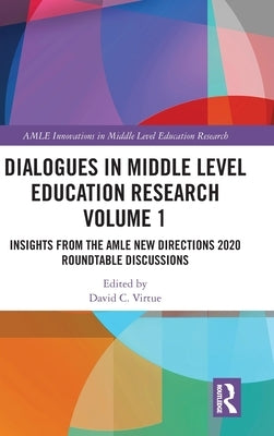 Dialogues in Middle Level Education Research Volume 1: Insights from the AMLE New Directions 2020 Roundtable Discussions by Virtue, David C.