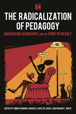 Radicalization of Pedagogy: Anarchism, Geography, and the Spirit of Revolt by Springer, Simon