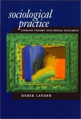 Sociological Practice: Linking Theory and Social Research by Layder, Derek
