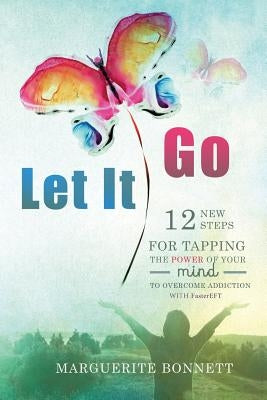 Let It Go: 12 New Steps for Tapping The Power of Your Mind to Overcome Addiction with FasterEFT by Bonnett, Marguerite