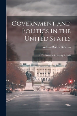 Government and Politics in the United States; a Textbook for Secondary Schools by Guitteau, William Backus