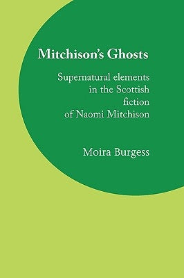 Mitchison's Ghosts: Supernatural elements in the Scottish fiction of Naomi Mitchison by Burgess, Moira