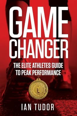 Game Changer: The Elite Athletes Guide to Peak Performance by Tudor, Ian