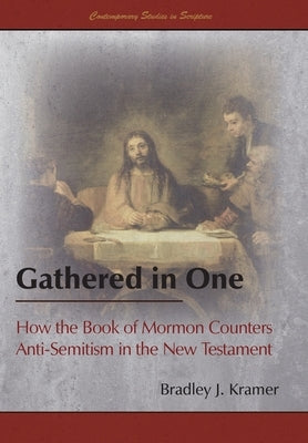 Gathered in One: How the Book of Mormon Counters Anti-Semitism in the New Testament by Kramer, Bradley J.