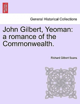 John Gilbert, Yeoman: a romance of the Commonwealth. by Soans, Richard Gilbert