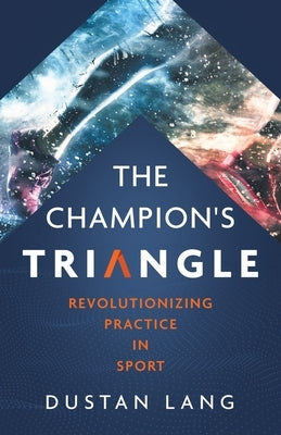 The Champion's Triangle: Revolutionizing Practice in Sport by Lang, Dustan