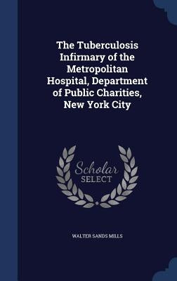 The Tuberculosis Infirmary of the Metropolitan Hospital, Department of Public Charities, New York City by Mills, Walter Sands