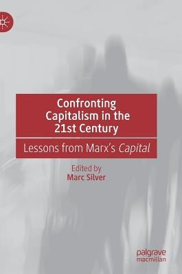 Confronting Capitalism in the 21st Century: Lessons from Marx's Capital by Silver, Marc
