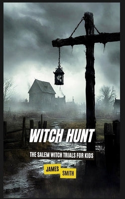 Witch Hunt: The Salem Witch Trials For Kids by Smith, James