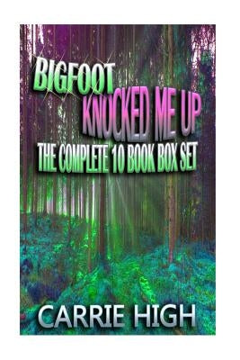 Bigfoot Knocked Me Up - 10 Book Set (Hucow / Pregnancy / Huge Size Erotica) by High, Carrie