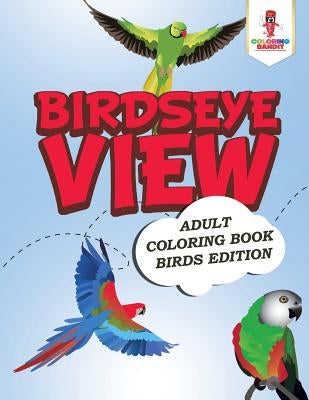 Birdseye View: Adult Coloring Book Birds Edition by Coloring Bandit