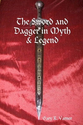 The Sword and Dagger in Myth & Legend by Varner, Gary R.