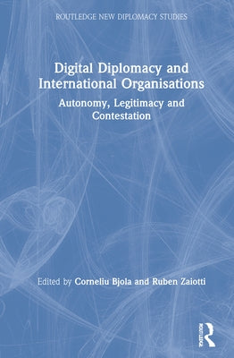 Digital Diplomacy and International Organisations: Autonomy, Legitimacy and Contestation by Bjola, Corneliu