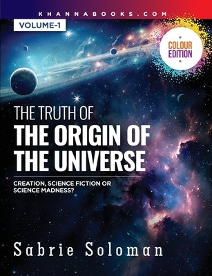 The Truth Of The Origin Of The Universe (Creation, Science Fiction Or Science Madness?) by Soloman, Sabrie