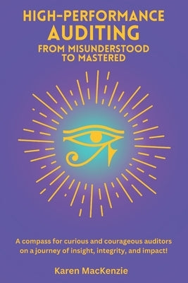 High-Performance Auditing - From Misunderstood to Mastered: A compass for curious and courageous auditors on a journey of insight, integrity, and impa by MacKenzie, Karen