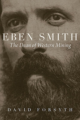 Eben Smith: The Dean of Western Mining by Forsyth, David