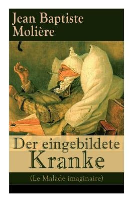 Der eingebildete Kranke (Le Malade imaginaire): Eine der größten Komödien der Weltliteratur by Molière, Jean Baptiste
