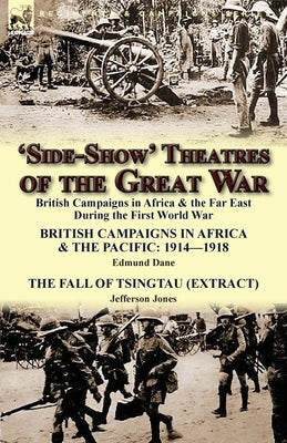 'Side-Show' Theatres of the Great War: British Campaigns in Africa & the Far East During the First World War by Dane, Edmund