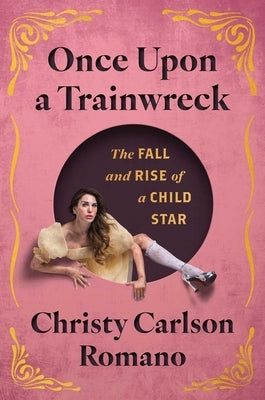Once Upon a Trainwreck: The Fall and Rise of a Child Star by Carlson Romano, Christy