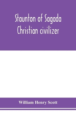 Staunton of Sagada: Christian civilizer by Henry Scott, William