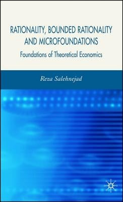 Rationality, Bounded Rationality and Microfoundations: Foundations of Theoretical Economics by Salehnejad, R.