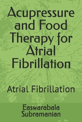 Acupressure and Food Therapy for Atrial Fibrillation: Atrial Fibrillation by Subramanian, Easwarabala
