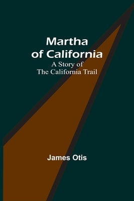 Martha of California: A Story of the California Trail by Otis, James