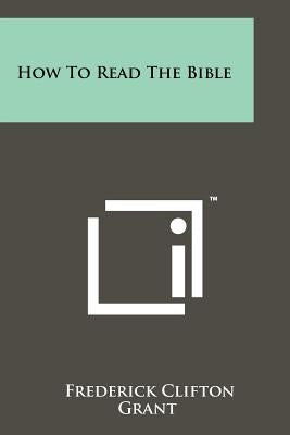 How To Read The Bible by Grant, Frederick Clifton