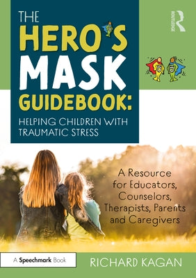 The Hero's Mask Guidebook: Helping Children with Traumatic Stress: A Resource for Educators, Counselors, Therapists, Parents and Caregivers by Kagan, Richard