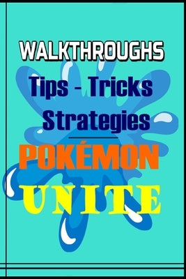 POKÉMON UNITE The complete Guide: Top Tips, Tricks, Strategies and More by Joan Torp Abrahamsen