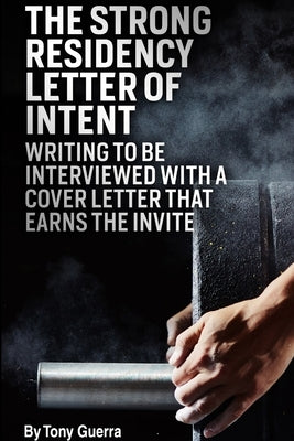The Strong Residency Letter of Intent: Writing to Be Interviewed with a Cover Letter that Earns the Invite by Guerra, Tony