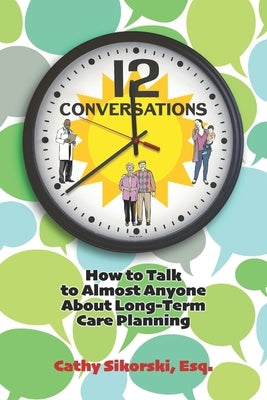 12 Conversations: How To Talk to Almost Anyone About Long-Term Care Planning by Sikorski Esq, Cathy