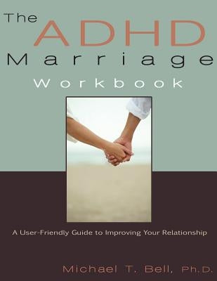 The ADHD Marriage Workbook: A User-Friendly Guide to Improving Your Relationship by Bell, Michael T.