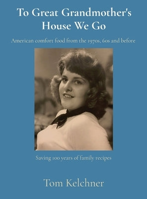 To Great Grandmother's House We Go: Saving 100 years of family recipes by Kelchner, Tom R.