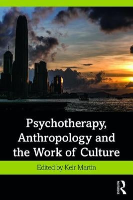 Psychotherapy, Anthropology and the Work of Culture by Martin, Keir