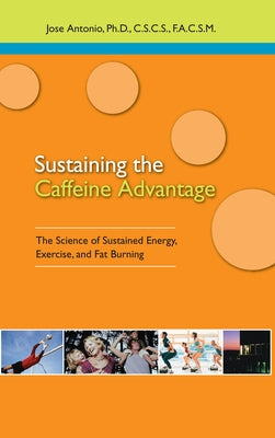 Sustaining the Caffeine Advantage: The Science of Sustained Energy, Exercise, and Fat Burning by Antonio, Jose